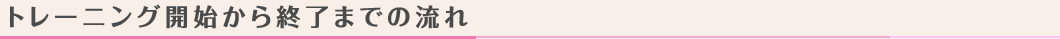 トレーニング開始から終了までの流れ